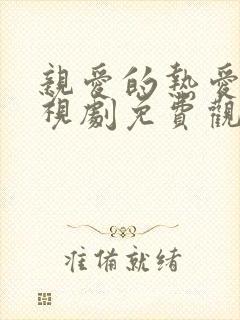 亲爱的热爱的电视剧免费观看西瓜