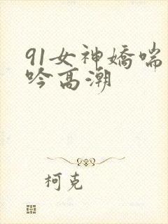 91女神娇喘呻吟高潮