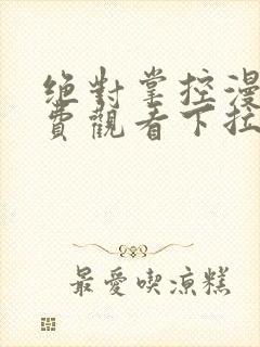 绝对掌控漫画免费观看下拉式六漫画