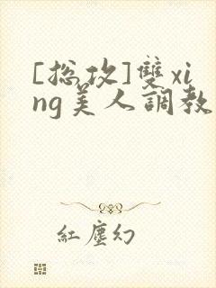 [总攻]双xing美人调教游