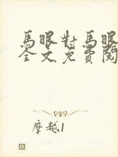 马眼对马眼小说全文免费阅读笔趣阁