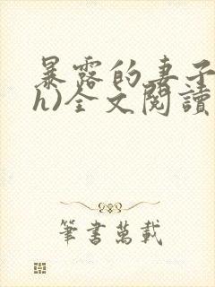 暴露的妻子(高h)全文阅读