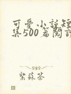 可爱小说短篇合集500篇阅读