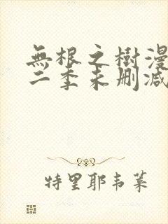 无根之树漫画第二季未删减