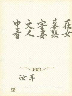 中文字幕在线观看人妻熟女