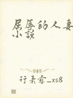 屈辱的人妻少妇小说