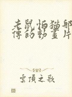 老鼠怕猫那是谣传的动画片