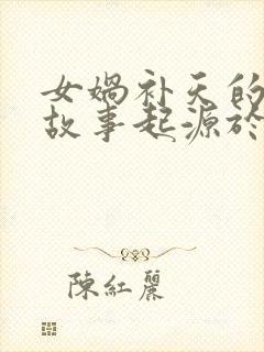 女娲补天的神话故事起源于哪里