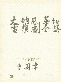 大明风华tv版电视剧全集免费观看