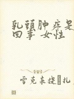 乳头肿疼是怎么回事 女性