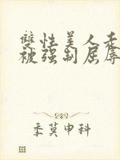 双性美人走夜路被强制屈辱凌虐np