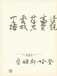 丁香花高清在线播放免费观看电视剧