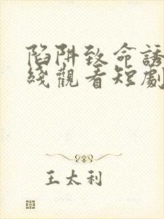 陷阱致命诱惑在线观看短剧完整版免费