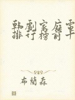 韩剧家庭电视剧排行榜前十名