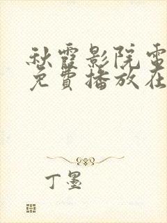 秋霞影院电视剧免费播放在线观看