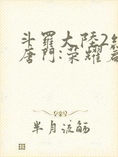 斗罗大陆2绝世唐门:荣耀篇下载