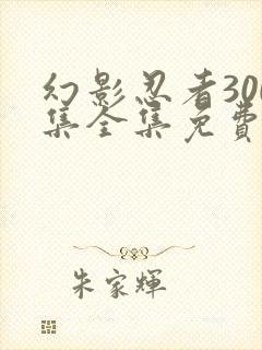 幻影忍者300集全集免费观看