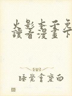 火影本子免费阅读看漫画下拉