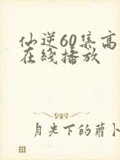 仙逆60集高清在线播放封面
