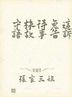 守株待兔这个成语故事告诉我们什么道理