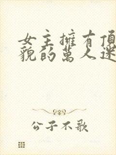 女主拥有顶级美貌的万人迷文