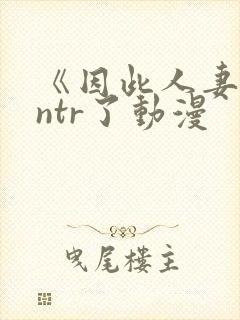 《因此人妻就被ntr了动漫