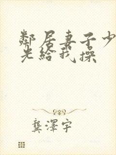 邻居妻子少妇脱光给我操