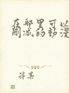 在哪里可以看无删减的动漫