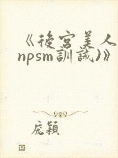 《后宫美人奴(npsm训诫)》