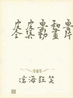 皮皮鲁和鲁西西全集动画片