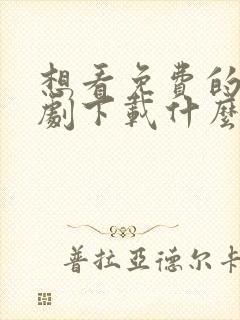 想看免费的电视剧下载什么软件