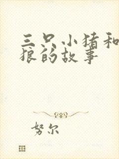 三只小猪和大灰狼的故事