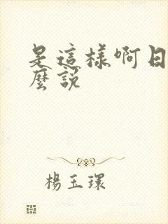 是这样啊日语怎么说