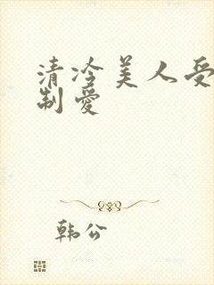 清冷美人受被强制爱