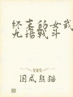 终末的女武神第九场战斗