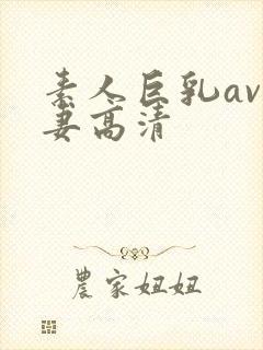 素人巨乳av人妻高清