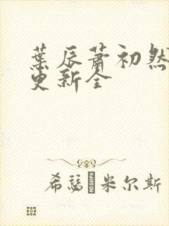 叶辰萧初然全面更新全