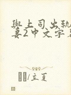 与上司出轨的人妻2中文字幕