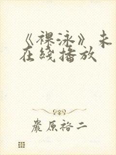 《裸泳》未删减在线播放