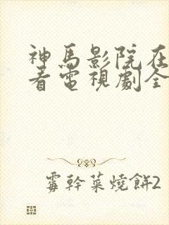 神马影院在线观看电视剧全集