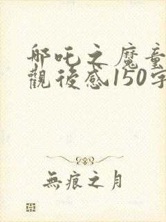 哪吒之魔童降世观后感150字