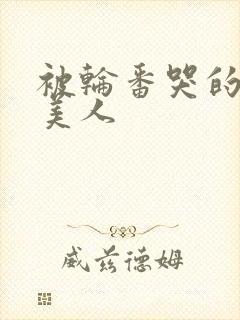 被轮番哭的清冷美人