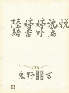 陆婷婷沈悦大团结番外篇