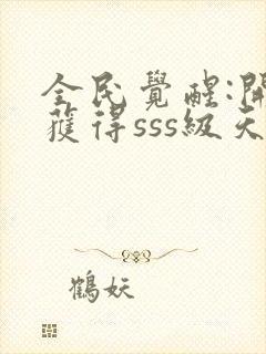 全民觉醒:开局获得sss级天赋完整章节下载