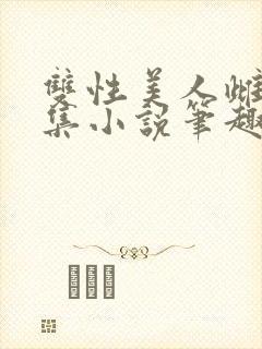 双性美人雌堕合集小说笔趣阁