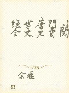 绝世唐门 小说全文免费阅读全文