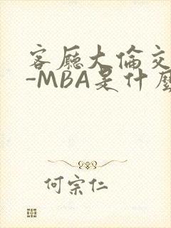 客厅大伦交侩H-MBA是什么