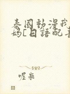 泰国动漫我的妈妈[日语配音]