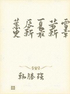 叶辰夏若雪孙怡更新最新章节