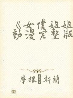 《女仆姐姐2》动漫完整版回不去的夜